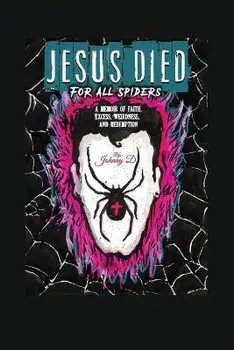 Jesus Died for All Spiders: A Memoir of Faith, Excess, Weirdness, and Redemption, Paperback/Johnny D