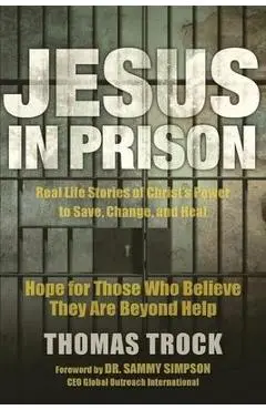 Jesus in Prison: Hope for those who believe they are beyond help - Thomas Trock
