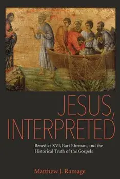 Jesus, Interpreted: Benedict XVI, Bart Ehrman, and the Historical Truth of the Gospels, Paperback/Matthew J. Ramage