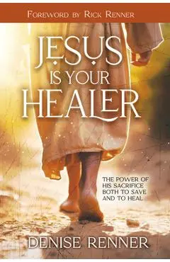 Jesus Is Your Healer: The Power of His Sacrifice Both to Save and to Heal - Denise Renner