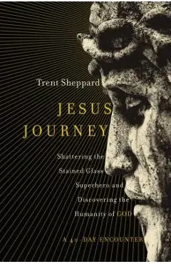 Jesus Journey: Shattering the Stained Glass Superhero and Discovering the Humanity of God - Trent Sheppard