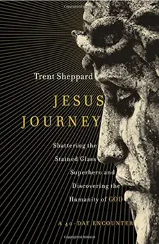Jesus Journey: Shattering the Stained Glass Superhero and Discovering the Humanity of God, Paperback/Trent Sheppard