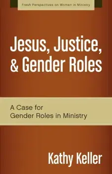 Jesus, Justice, & Gender Roles: A Case for Gender Roles in Ministry, Paperback/Kathy Keller
