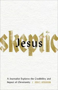 Jesus Skeptic: A Journalist Explores the Credibility and Impact of Christianity, Paperback/John S. Dickerson