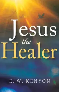 Jesus the Healer, Paperback/E. W. Kenyon
