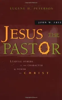 Jesus the Pastor: Leading Others in the Character and Power of Christ, Paperback/John W. Frye