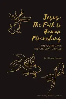 Jesus: The Path to Human Flourishing: The Gospel for the Cultural Chinese, Paperback/I'ching Thomas