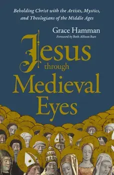Jesus through Medieval Eyes. Beholding Christ with the Artists, Mystics, and Theologians of the Middle Ages, Paperback/Grace Hamman