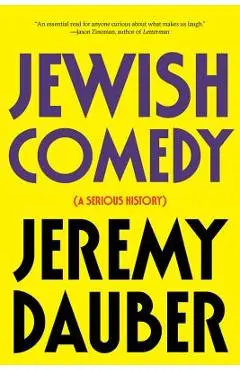 Jewish Comedy: A Serious History - Jeremy Dauber