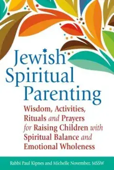 Jewish Spiritual Parenting: Wisdom, Activities, Rituals and Prayers for Raising Children with Spiritual Balance and Emotional Wholeness, Paperback/Paul J. Kipnes