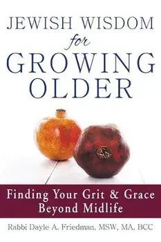 Jewish Wisdom for Growing Older: Finding Your Grit and Grace Beyond Midlife, Paperback/Dayle A. Friedman