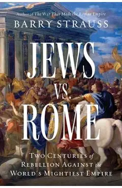 Jews vs. Rome: Two Centuries of Rebellion Against the World's Mightiest Empire - Barry Strauss