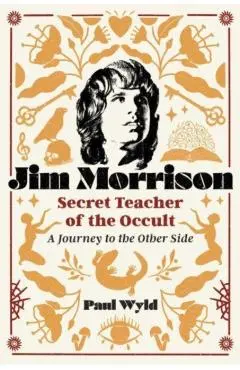 Jim Morrison, Secret Teacher of the Occult: A Journey to the Other Side - Paul Wyld
