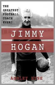 Jimmy Hogan: The Greatest Football Coach Ever?, Paperback/Ashley Hyne