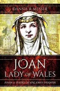 Joan, Lady of Wales. Power and Politics of King John's Daughter, Paperback/Danna R Messer