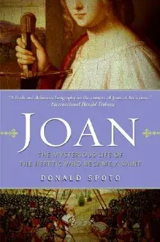 Joan: The Mysterious Life of the Heretic Who Became a Saint, Paperback/Donald Spoto
