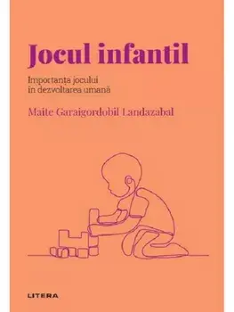 Jocul infantil. Importanta jocului in dezvoltarea umana/Maite Garaigordobil Landazabal