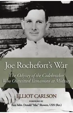 Joe Rochefort's War: The Odyssey of the Codebreaker Who Outwitted Yamamoto at Midway - Elliot Carlson