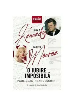 John F. Kennedy. Marlyn Monroe. O iubire imposibila/Paul - Jean Franceschini