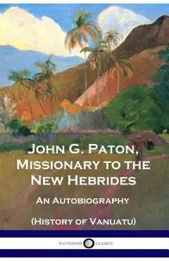 John G. Paton, Missionary to the New Hebrides: An Autobiography (History of Vanuatu) - John G. Paton