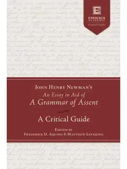 John Henry Newman's an Essay in Aid of a Grammar of Assent. A Critical Guide, Hardback/***