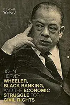 John Hervey Wheeler, Black Banking, and the Economic Struggle for Civil Rights, Paperback/Brandon K. Winford