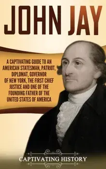 John Jay: A Captivating Guide to an American Statesman, Patriot, Diplomat, Governor of New York, the First Chief Justice, and On, Hardcover/Captivating History