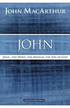 John: Jesus ?the Word, the Messiah, the Son of God - John F. Macarthur