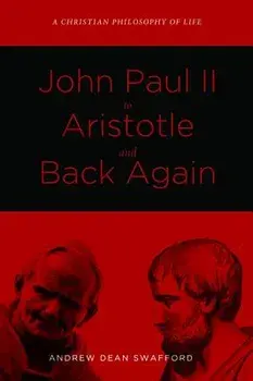 John Paul II to Aristotle and Back Again, Paperback/Andrew Dean Swafford