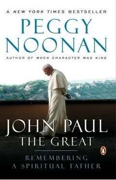 John Paul the Great: Remembering a Spiritual Father - Peggy Noonan