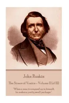 John Ruskin - The Stones of Venice - Volume II (of III): When a Man Is Wrapped Up in Himself, He Makes a Pretty Small Package., Paperback/John Ruskin