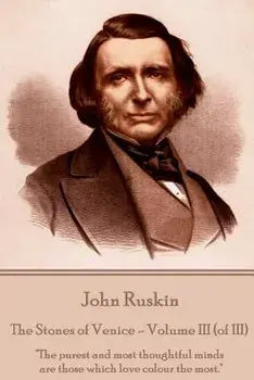 John Ruskin - The Stones of Venice - Volume III (of III): The Purest and Most Thoughtful Minds Are Those Which Love Colour the Most., Paperback/John Ruskin