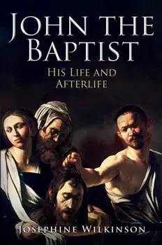 John the Baptist. His Life and Afterlife, Hardback/Josephine Wilkinson