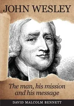 John Wesley: The Man, His Mission and His Message, Paperback/David Malcolm Bennett