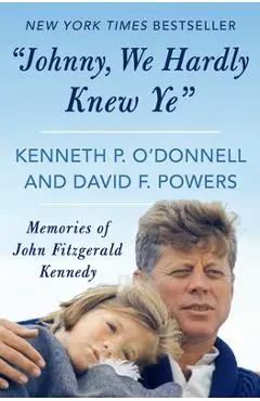 Johnny, We Hardly Knew Ye: Memories of John Fitzgerald Kennedy - Kenneth P. O'donnell