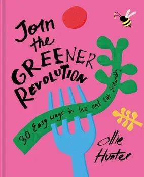 Join the Greener Revolution: 30 Easy Ways to Eat and Live Sustainably, Hardcover/Ollie Hunter