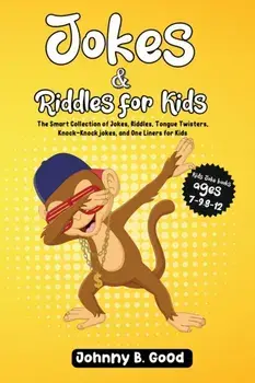Jokes and Riddles for Kids: The Smart Collection Of Jokes, Riddles, Tongue Twisters, and funniest Knock-Knock Jokes Ever (ages 7-9 8-12)/Johnny B. Good