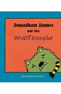 Jonathan James and the Whatif Monster - Michelle Nelson-schmidt