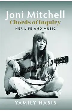 Joni Mitchell - Chords of Inquiry: Her Life and Music - Yamily Habib