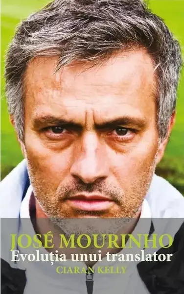 Jose Mourinho. Evolutia unui translator | Ciaran Kelly