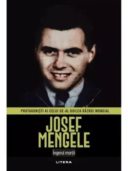 Josef Mengele. Ingerul mortii. Protagonisti ai celui de-al Doilea Razboi Mondial/***