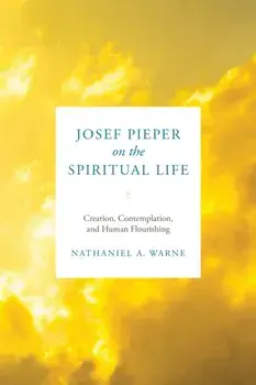 Josef Pieper on the Spiritual Life. Creation, Contemplation, and Human Flourishing, Hardback/***