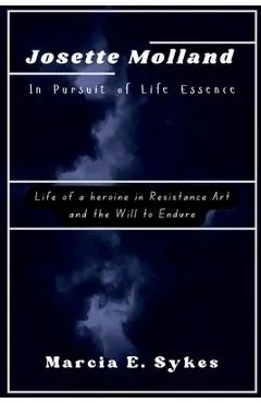Josette Molland In Pursuit of Life Essence: Life of a heroine in Resistance Art and the Will to Endure - Marcia E. Sykes