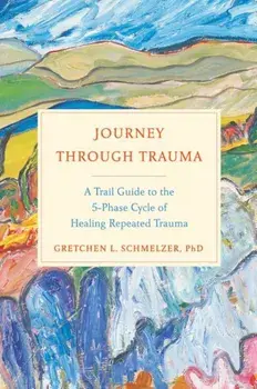 Journey Through Trauma: A Trail Guide to the 5-Phase Cycle of Healing Repeated Trauma, Hardcover/Gretchen L. Schmelzer