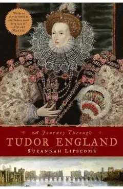 Journey Through Tudor England: Hampton Court Palace and the Tower of London to Stratford-Upon-Avon and Thornbury Castle - Suzannah Lipscomb