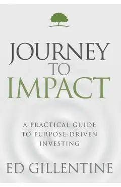 Journey to Impact: A Practical Guide to Purpose-Driven Investing - Ed Gillentine