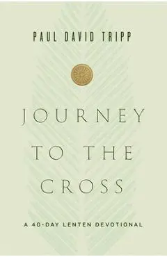 Journey to the Cross: A 40-Day Lenten Devotional - Paul David Tripp