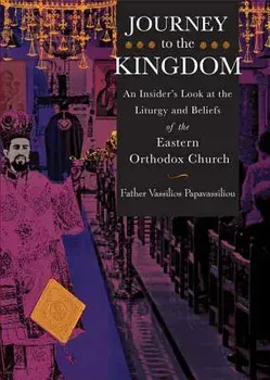 Journey to the Kingdom: An Insider's Look at the Liturgy and Beliefs of the Eastern Orthodox Church, Paperback/Vassilios Papavassiliou