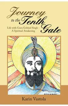 Journey to the Tenth Gate: Life with Guru Gobind Singh - A Spiritual Awakening - Karin Vastola