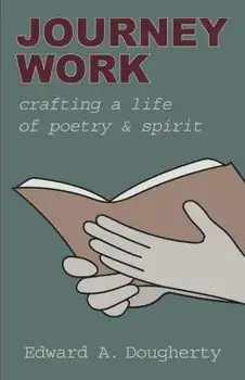Journey Work: Crafting a Life of Poetry and Spirit, Paperback/Edward A. Dougherty